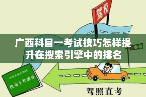 广西科目一考试技巧怎样提升在搜索引擎中的排名