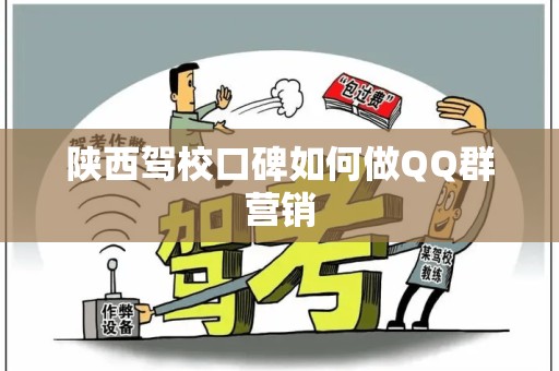 陕西驾校口碑如何做QQ群营销
