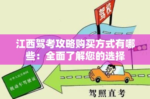 江西驾考攻略购买方式有哪些：全面了解您的选择