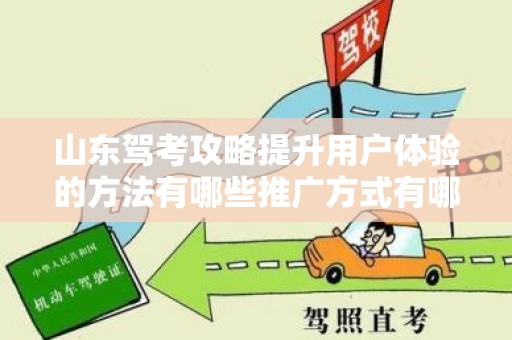 山东驾考攻略提升用户体验的方法有哪些推广方式有哪些