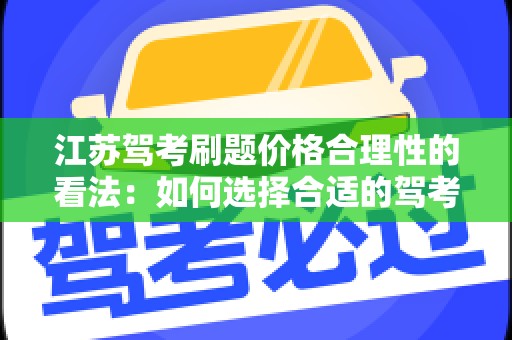 江苏驾考刷题价格合理性的看法：如何选择合适的驾考工具