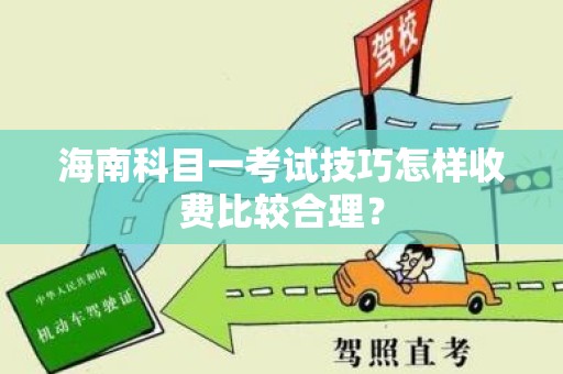 海南科目一考试技巧怎样收费比较合理？