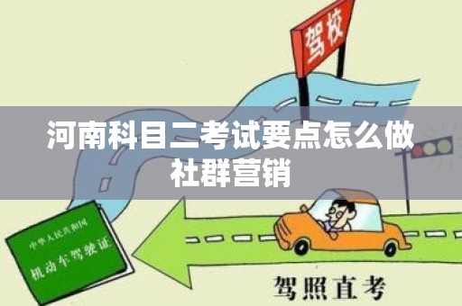 河南科目二考试要点怎么做社群营销