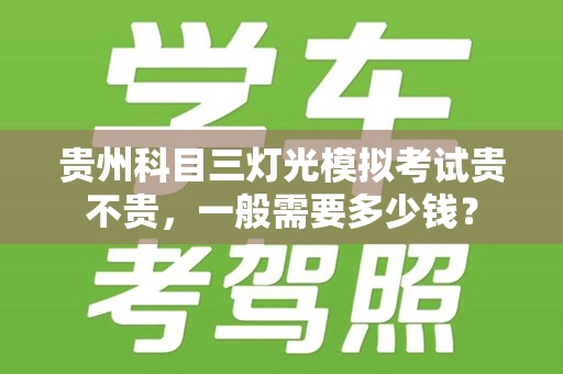 贵州科目三灯光模拟考试贵不贵，一般需要多少钱？