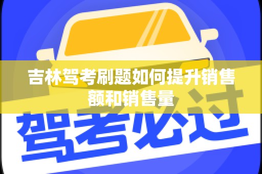 吉林驾考刷题如何提升销售额和销售量