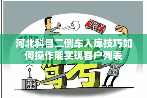 河北科目二倒车入库技巧如何操作能实现客户列表