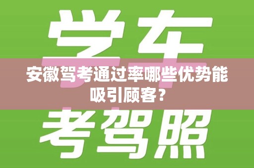 安徽驾考通过率哪些优势能吸引顾客？