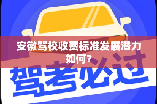 安徽驾校收费标准发展潜力如何？