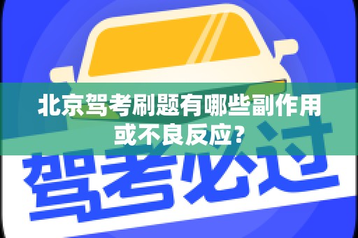 北京驾考刷题有哪些副作用或不良反应？