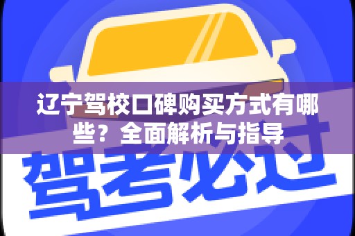 辽宁驾校口碑购买方式有哪些？全面解析与指导