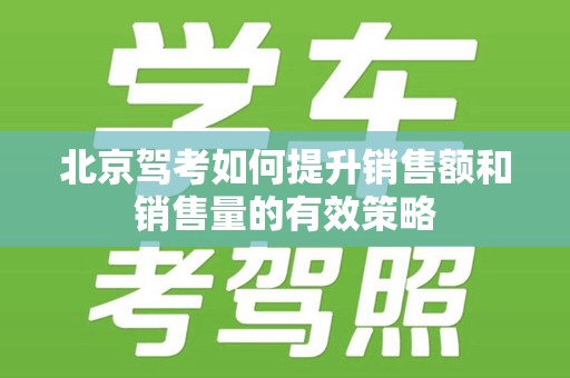 北京驾考如何提升销售额和销售量的有效策略