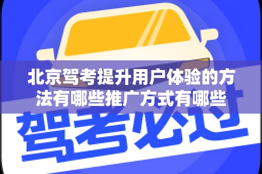 北京驾考提升用户体验的方法有哪些推广方式有哪些