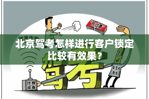 北京驾考怎样进行客户锁定比较有效果？