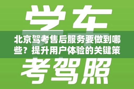 北京驾考售后服务要做到哪些？提升用户体验的关键策略