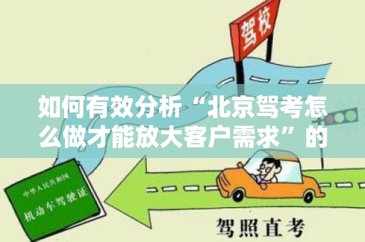 如何有效分析“北京驾考怎么做才能放大客户需求”的营销策略