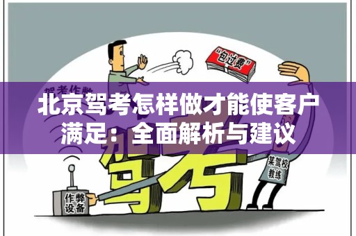 北京驾考怎样做才能使客户满足：全面解析与建议