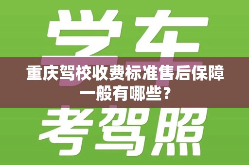 重庆驾校收费标准售后保障一般有哪些？
